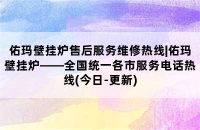 佑玛壁挂炉售后服务维修热线|佑玛壁挂炉——全国统一各市服务电话热线(今日-更新)